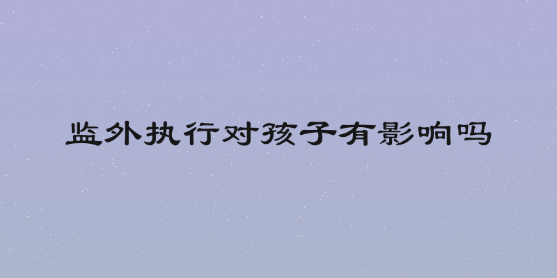 监外执行对孩子有影响吗