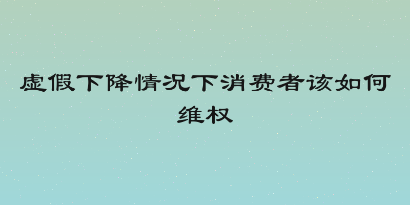 虚假下降情况下消费者该如何维权