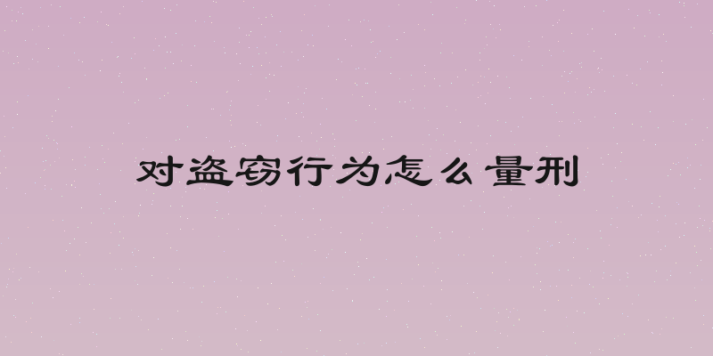 对盗窃行为怎么量刑
