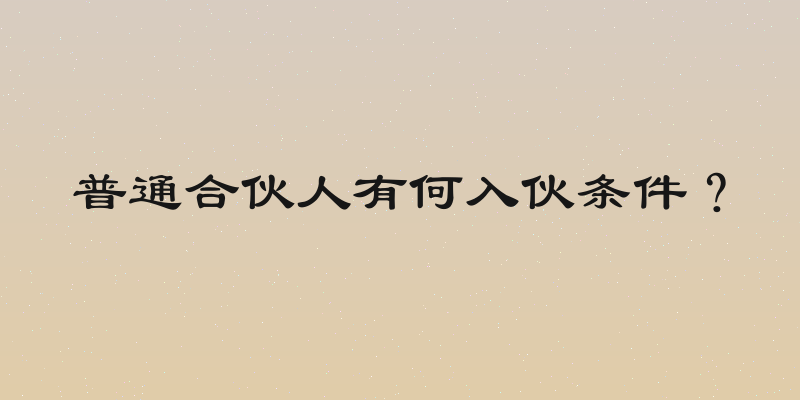 普通合伙人有何入伙条件？
