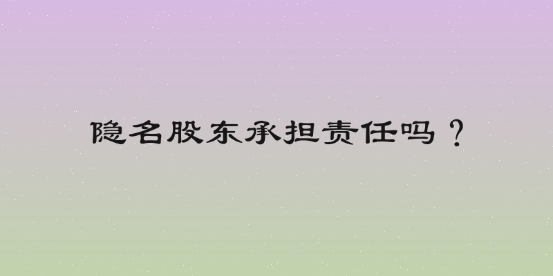 隐名股东承担责任吗？