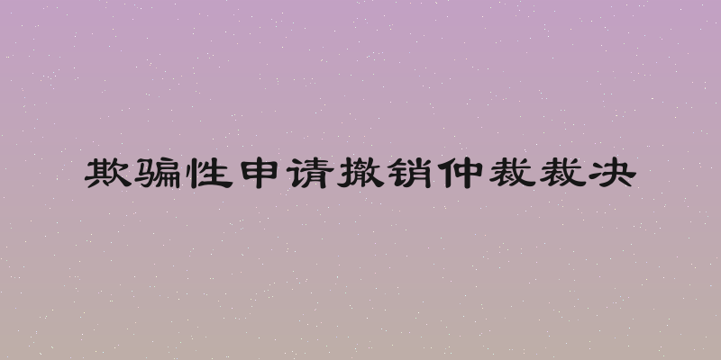 欺骗性申请撤销仲裁裁决