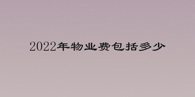 2022年物业费包括多少