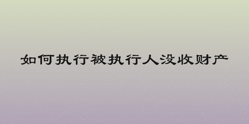 如何执行被执行人没收财产
