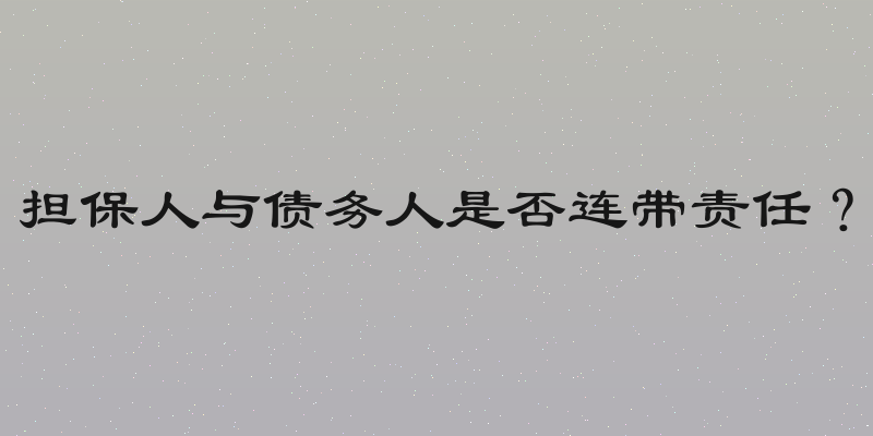 担保人与债务人是否连带责任？