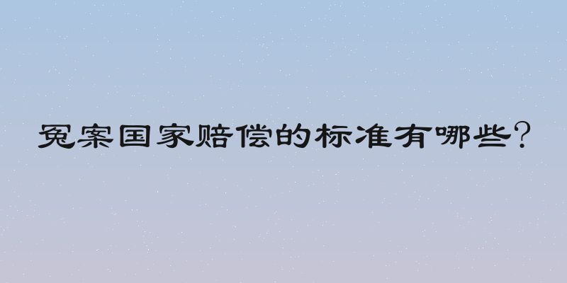 冤案国家赔偿的标准有哪些?