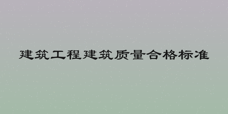 建筑工程建筑质量合格标准