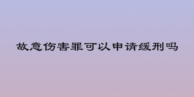故意伤害罪可以申请缓刑吗