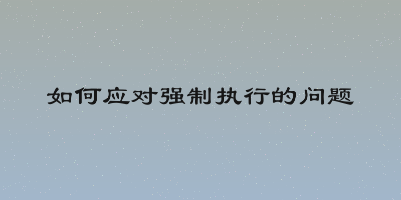 如何应对强制执行的问题