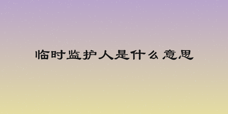 临时监护人是什么意思