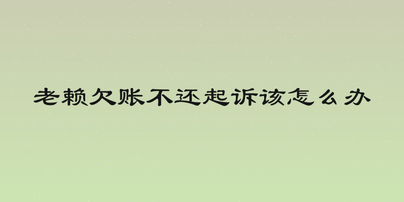 老赖欠账不还起诉该怎么办