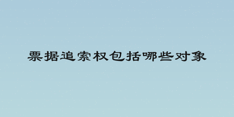 票据追索权包括哪些对象