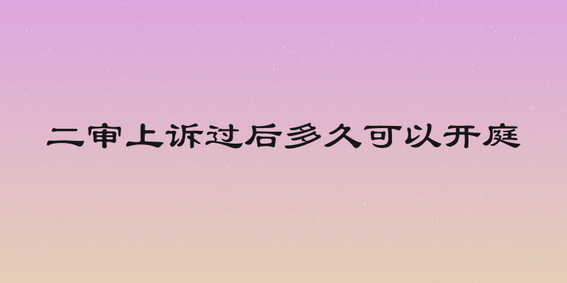 二审上诉过后多久可以开庭