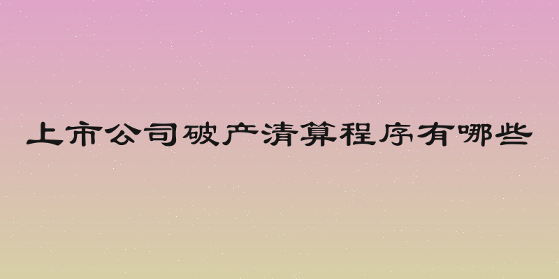 上市公司破产清算程序有哪些