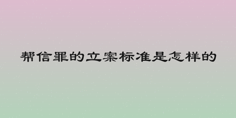 帮信罪的立案标准是怎样的