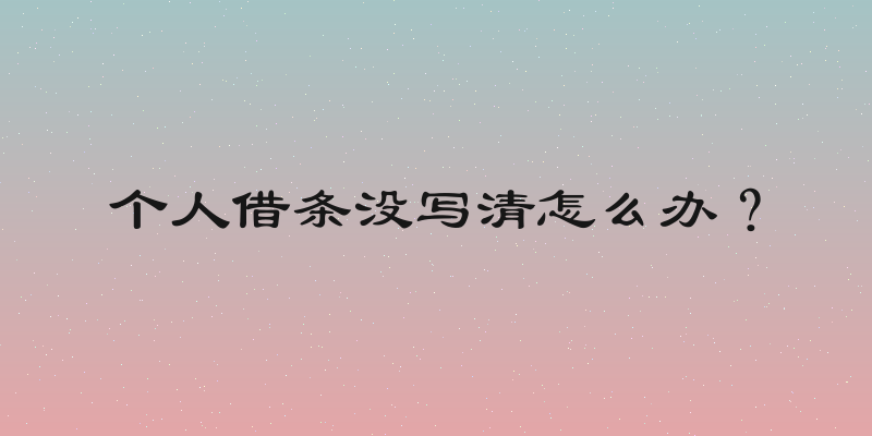 个人借条没写清怎么办？