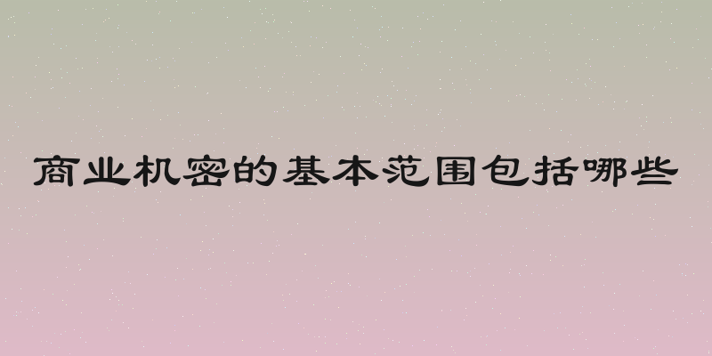 商业机密的基本范围包括哪些
