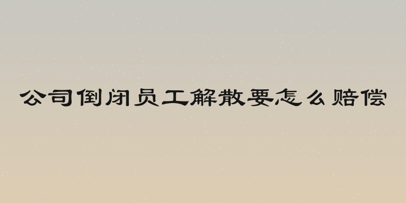 公司倒闭员工解散要怎么赔偿