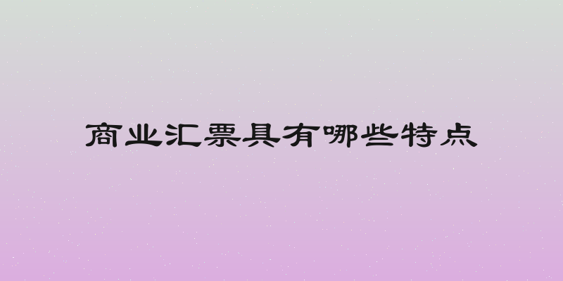 商业汇票具有哪些特点