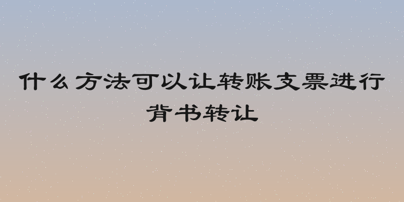 什么方法可以让转账支票进行背书转让