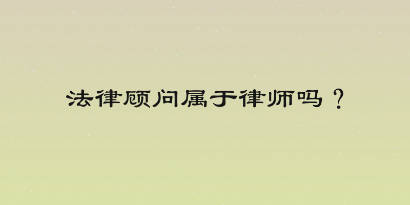 法律顾问属于律师吗？