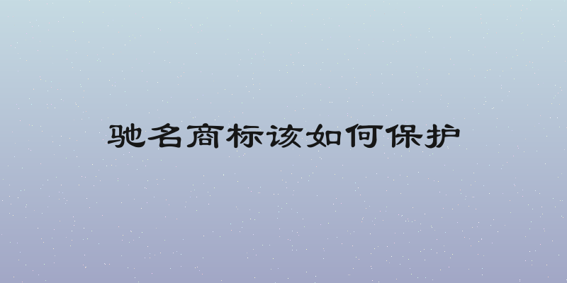驰名商标该如何保护