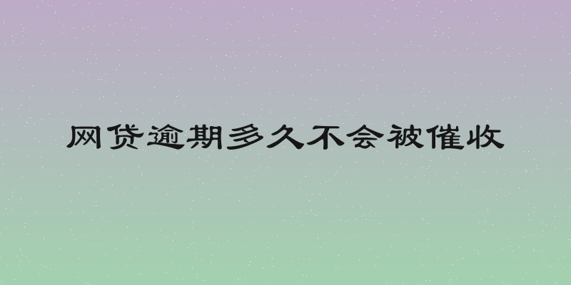 网贷逾期多久不会被催收
