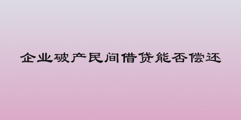 企业破产民间借贷能否偿还