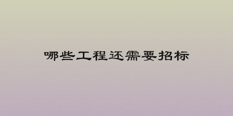 哪些工程还需要招标
