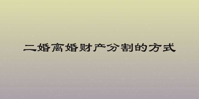 二婚离婚财产分割的方式