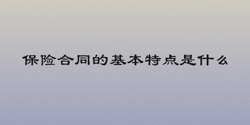 保险合同的基本特点是什么