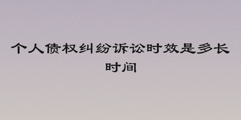 个人债权纠纷诉讼时效是多长时间