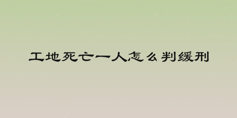工地死亡一人怎么判缓刑