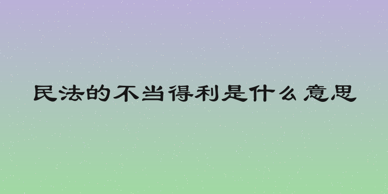 民法的不当得利是什么意思