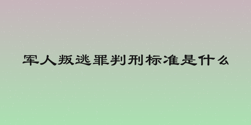 军人叛逃罪判刑标准是什么