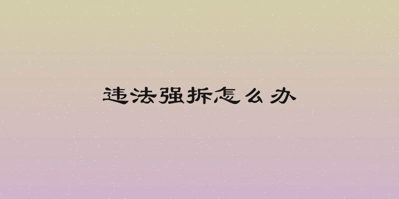 违法强拆怎么办