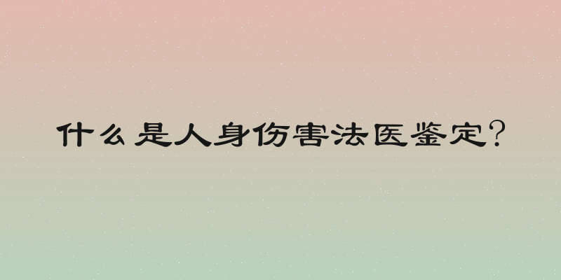 什么是人身伤害法医鉴定?