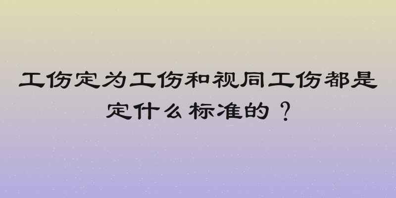 工伤定为工伤和视同工伤都是定什么标准的？