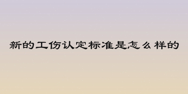 新的工伤认定标准是怎么样的