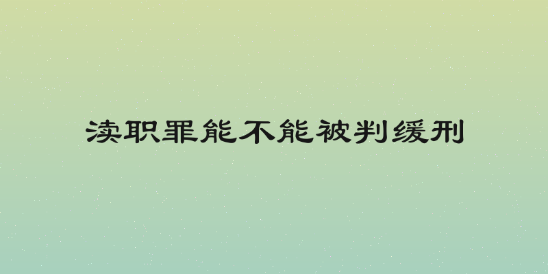 渎职罪能不能被判缓刑
