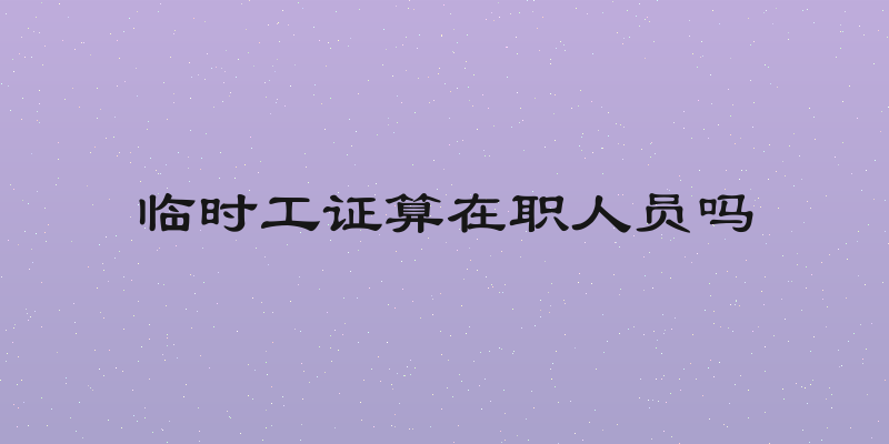 临时工证算在职人员吗