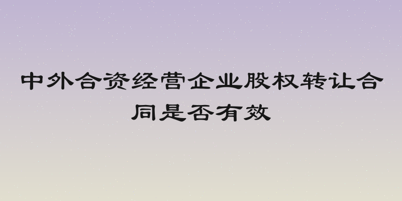 中外合资经营企业股权转让合同是否有效