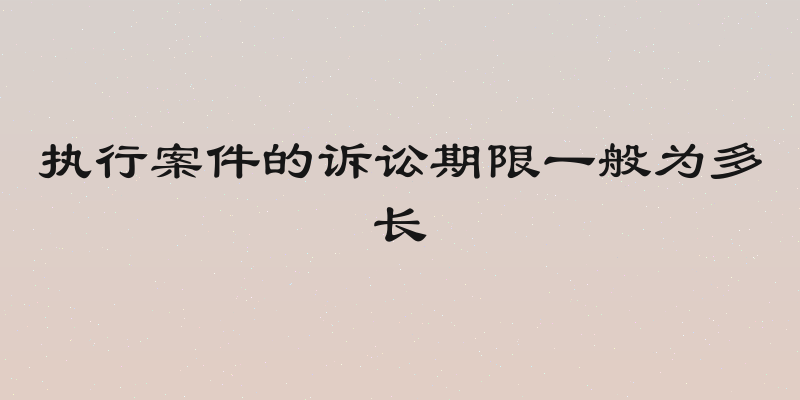执行案件的诉讼期限一般为多长