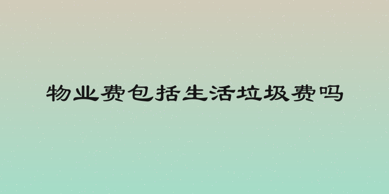 物业费包括生活垃圾费吗