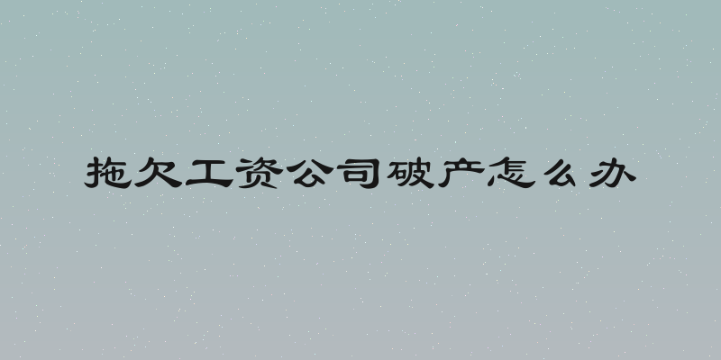 拖欠工资公司破产怎么办