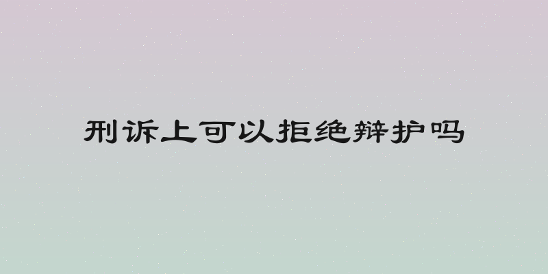 刑诉上可以拒绝辩护吗