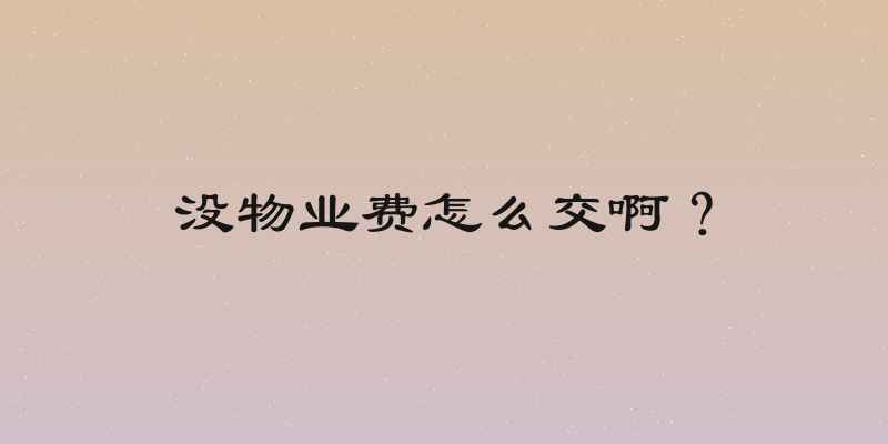 没物业费怎么交啊？
