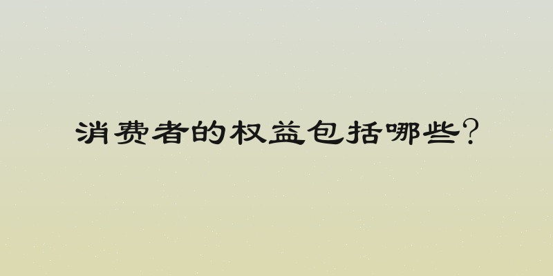 消费者的权益包括哪些?
