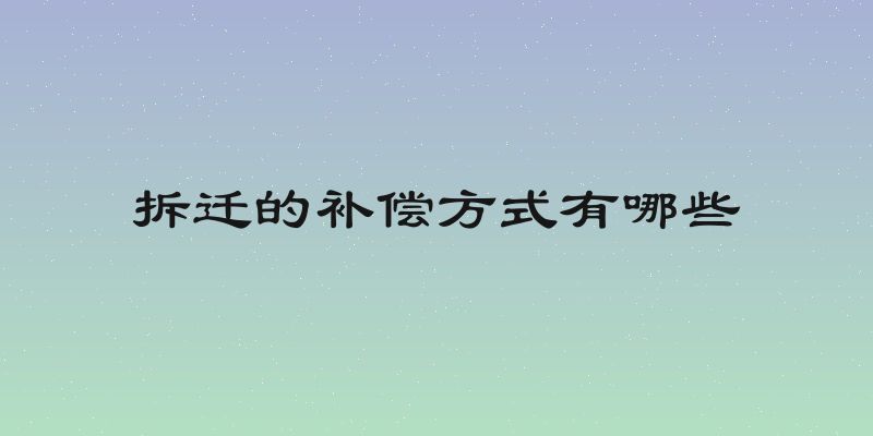 拆迁的补偿方式有哪些