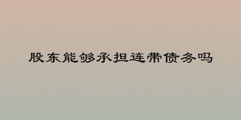 股东能够承担连带债务吗